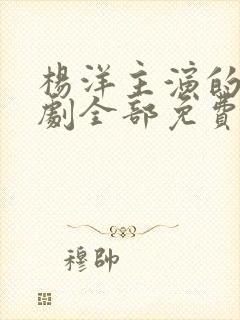 杨洋主演的电视剧全部免费观看