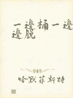 一边桶一边摸一边脱