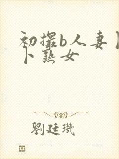 初撮b人妻卜x卜熟女封面