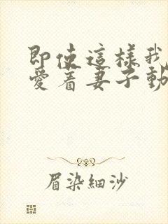 即使这样我还是爱着妻子动漫全集