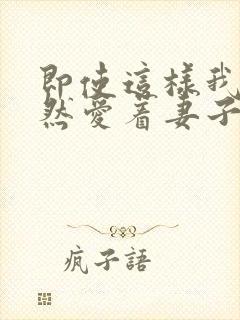 即使这样我也依然爱着妻子动漫免费观看全集