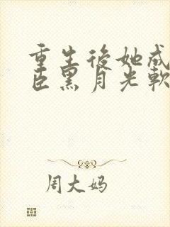 重生后她成了权臣黑月光软凝玉