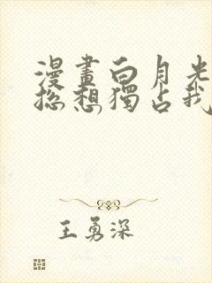 漫画白月光女主总想独占我免费