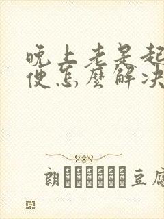 晚上老是起夜小便怎么解决