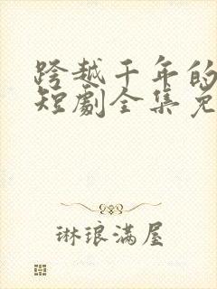 跨越千年的爱恋短剧全集免费观看封面