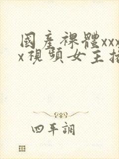 国产裸体xxxx视频女主播