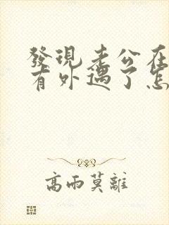 发现老公在外面有外遇了怎么办