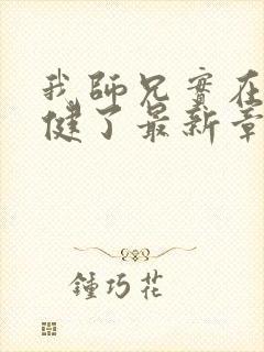 我师兄实在太稳健了最新章节阅