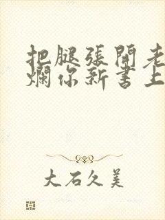 把腿张开老子臊烂你新书上架感言