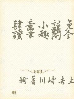 肆意小说免费阅读笔趣阁全文