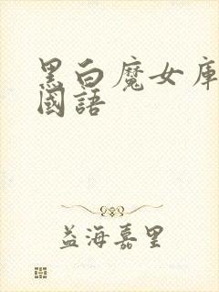 黑白魔女库伊拉国语