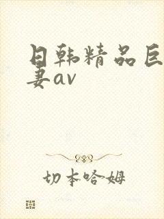 日韩精品巨乳人妻av
