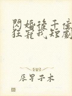 闪婚后千亿总裁狂宠我短剧