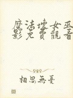 魔法坏女巫二电影免费观看