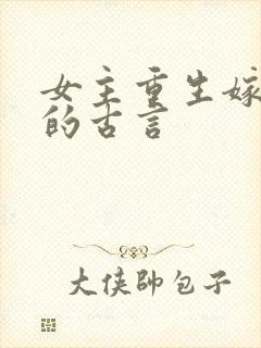 女主重生嫁权臣的古言