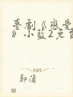 台剧《恋爱之瘾》小蓝2免费观看