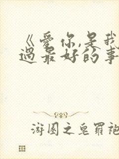 《爱你,是我做过最好的事》