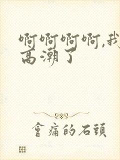 啊啊啊啊,我要高潮了