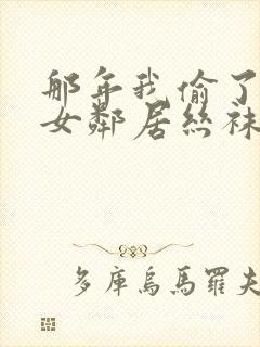 那年我偷了隔壁女邻居丝袜封面