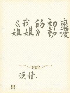 《我的初恋不是姐姐》动漫