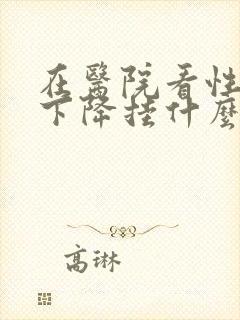 在医院看性功能下降挂什么科封面