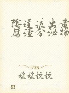 阴道流出黄色豆腐渣分泌物