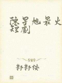 陈星旭最火十部短剧封面