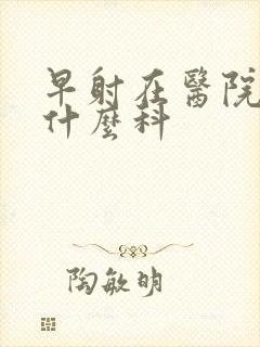 早射在医院是挂什么科