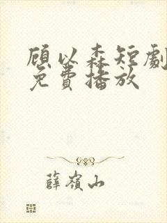 顾以森短剧全集免费播放