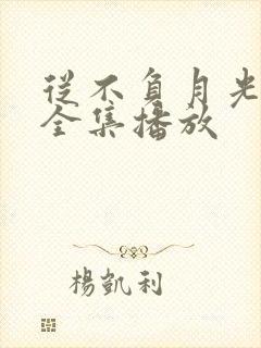 从不负月光短剧全集播放