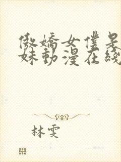 傲娇女仆是工口妹动漫在线无删减