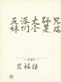 反派大师兄,师妹们全是病娇txt下载封面