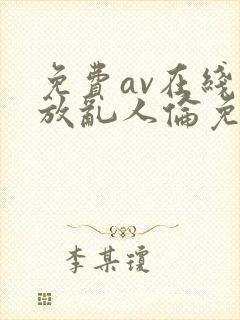 免费av在线播放乱人伦免费播放