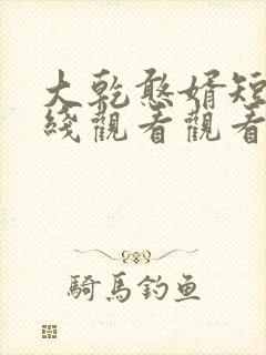 大乾憨婿短剧在线观看观看