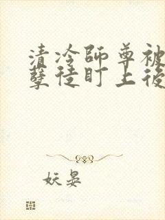 清冷师尊被疯狂孽徒盯上后