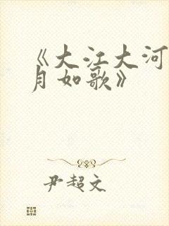 《大江大河之岁月如歌》