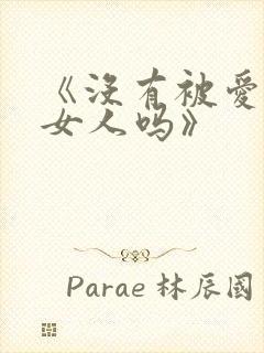 《没有被爱过的女人吗》