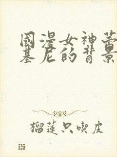 国漫女神蕾丝比基尼的背景故事