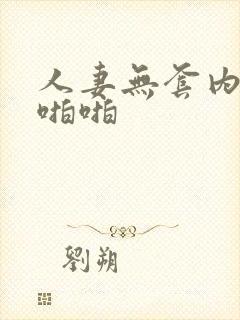 人妻无套内射啪啪啪