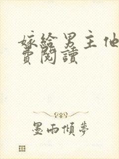 嫁给男主他爹免费阅读