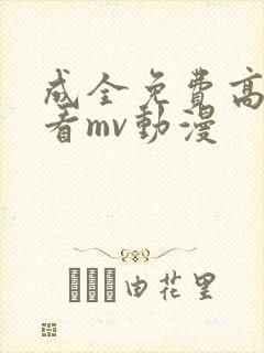 成全免费高清观看mv动漫