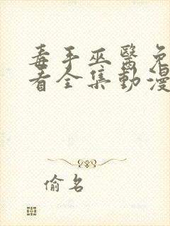 毒手巫医免费观看全集动漫