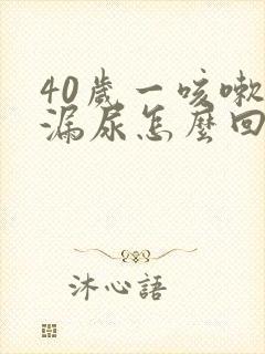 40岁一咳嗽就漏尿怎么回事