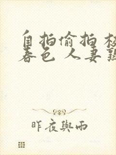 自拍偷拍 校园春色 人妻熟女