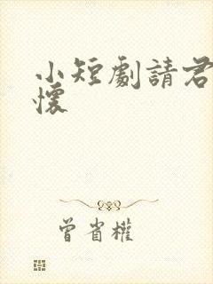 小短剧请君入我怀