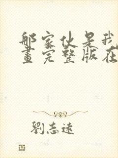 那家伙是我哥漫画完整版在线看观看免费