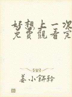 好想上一次电影免费观看完整版国语