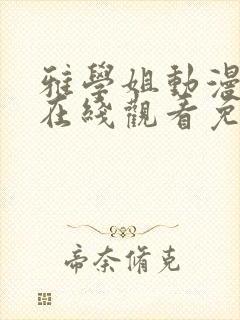 雅学姐动漫全集在线观看免费高清