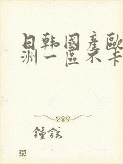 日韩国产欧美亚洲一区不卡