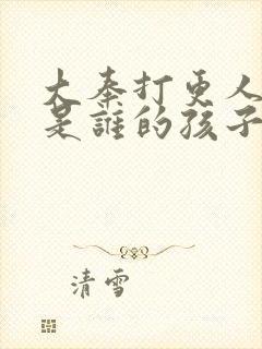 大奉打更人怀庆是谁的孩子